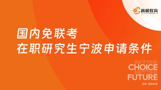 国内免联考在职研究生宁波申请条件，一篇搞懂