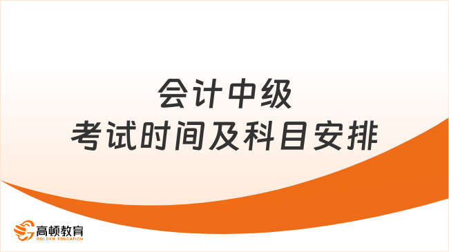 会计中级考试时间及科目安排是什么？看这一篇！