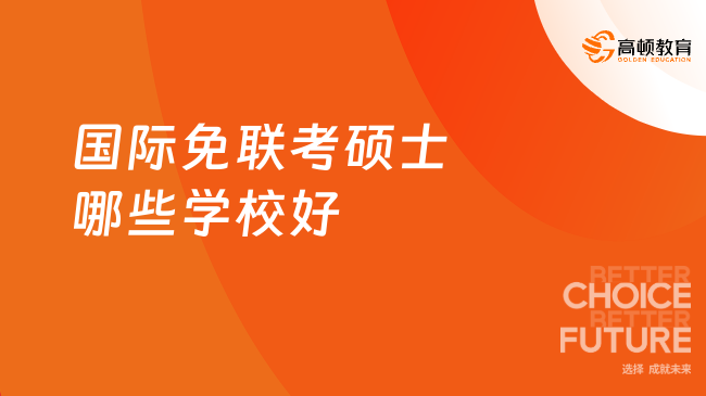 国际免联考硕士哪些学校好