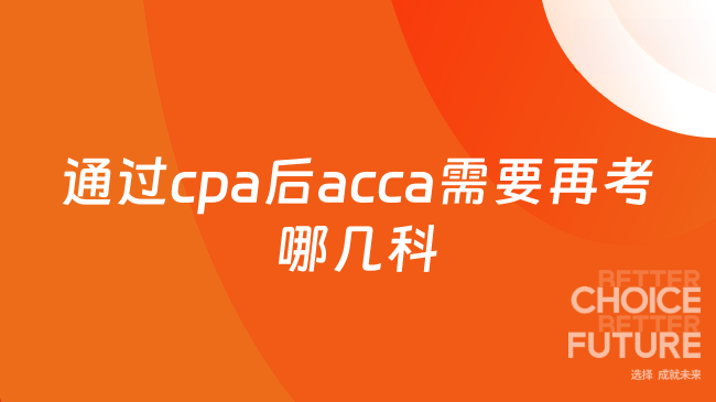 通过cpa后acca需要再考哪几科