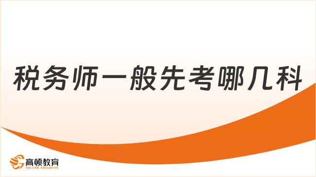 税务师一般先考哪几科？附备考黄金搭配方案！