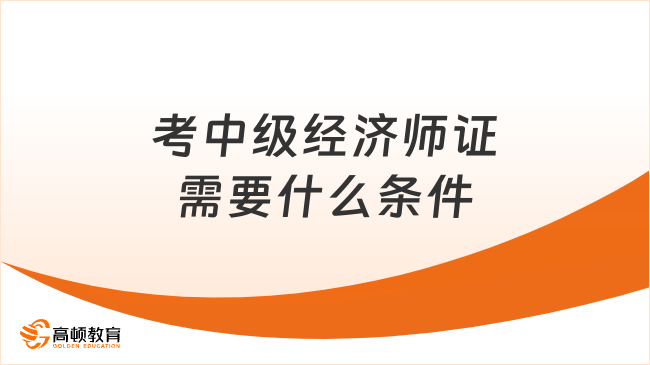 2026年考中级经济师证需要什么条件？一文了解！