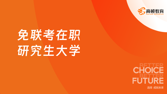免联考在职研究生大学正规院校,这几所好毕业