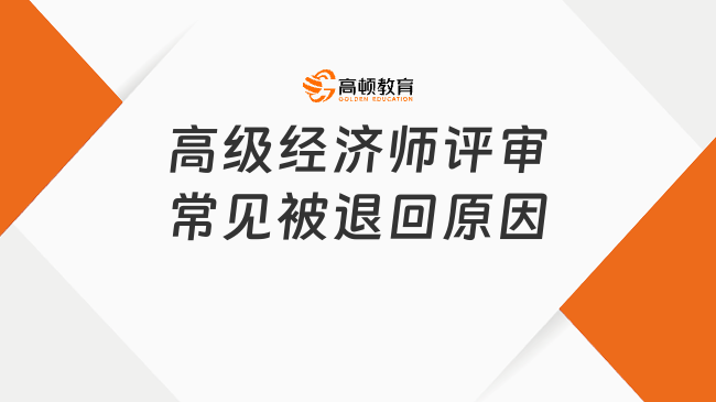 高级经济师评审常见被退回原因有哪些？马上检查这几点！