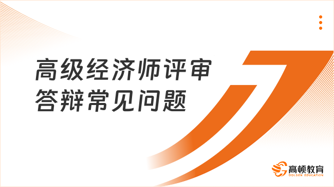 高级经济师评审答辩常见问题有哪些？一文汇总！速看