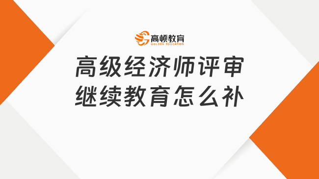 高级经济师评审继续教育怎么补