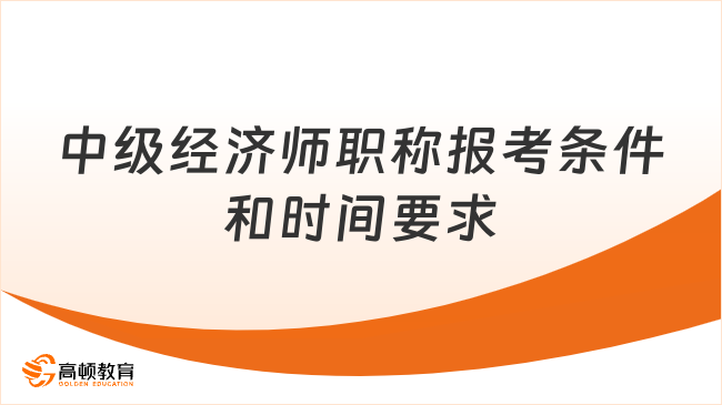中级经济师职称报考条件和时间要求