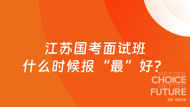 江苏国考面试班什么时候报“最”好?