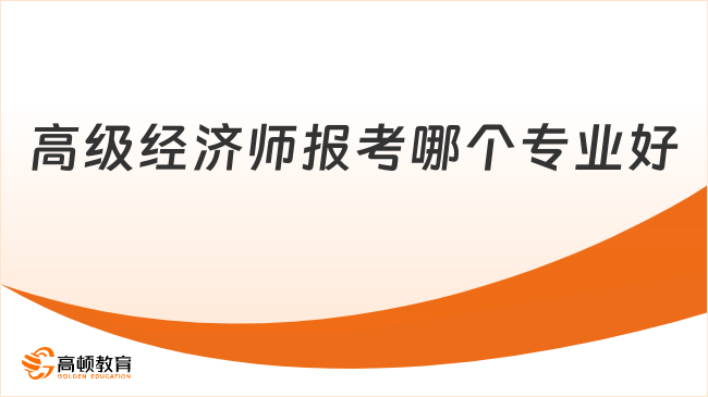 高级经济师报考哪个专业好