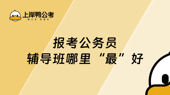 报考公务员辅导班哪里&ldquo;最&rdquo;好