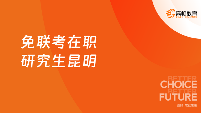 免联考在职研究生昆明申请条件，职场人首选