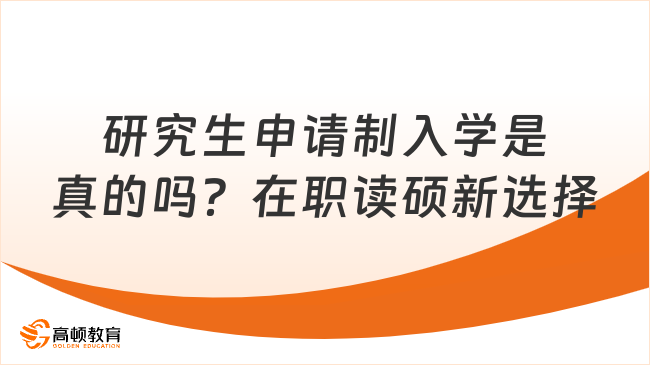 研究生申请制入学是真的吗？在职读硕新选择！