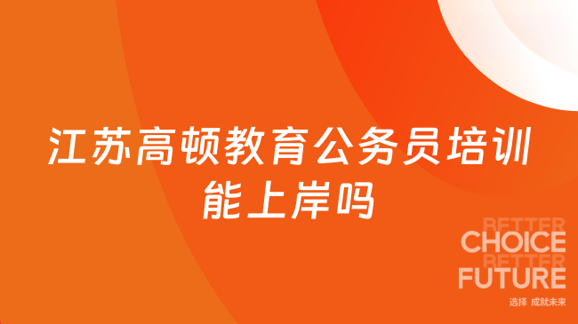 江苏高顿教育公务员培训能上岸吗