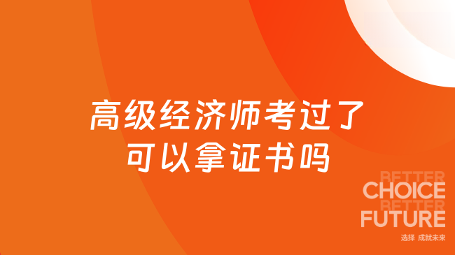 26高级经济师考过了可以拿证书吗？需要几步？