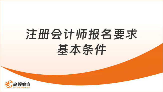 2026年注册会计师报名要求基本条件有哪些？一次说清！