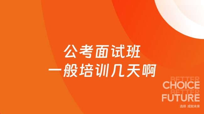 公考面试班一般培训几天啊？这篇说清楚了
