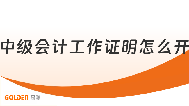 中级会计工作证明怎么开