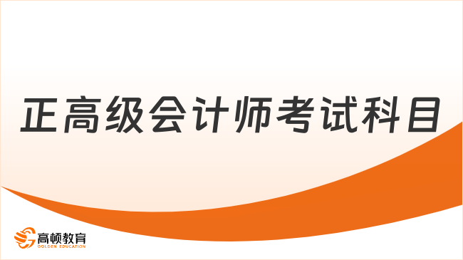 正高级会计师考试科目是什么？各科特点一文说清！