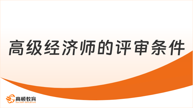 2026年高级经济师的评审条件是什么？一篇讲清具体要求！