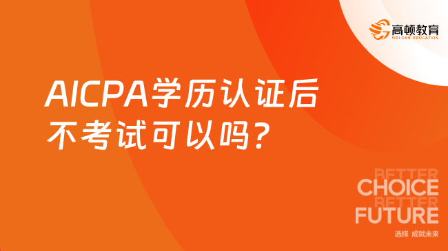 AICPA学历认证后不考试可以吗?