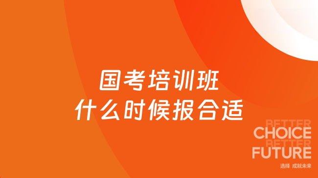 国考培训班什么时候报合适？看完不迷茫