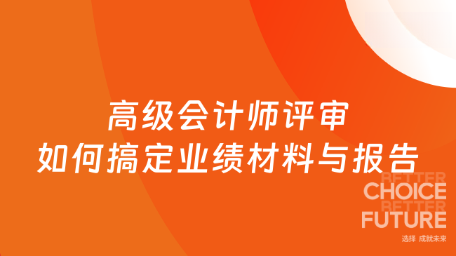 高级会计师评审，一套逻辑搞定业绩材料与报告