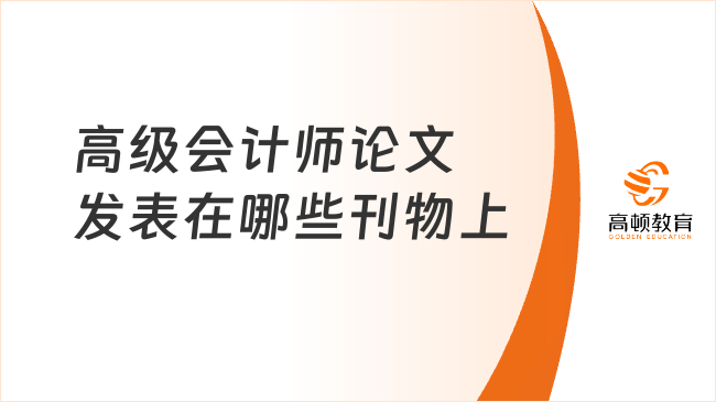 高级会计师论文发表在哪些刊物上？这些刊物需知道！