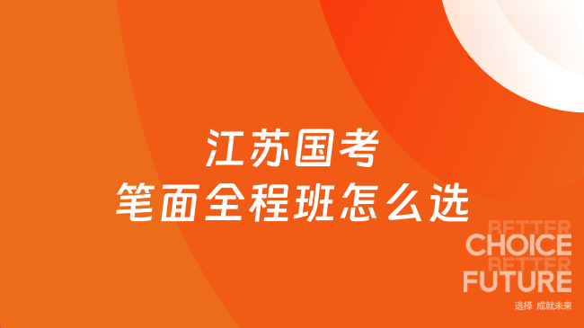 江苏国考笔面全程班怎么选？从笔试到面试的无缝备考看这篇！