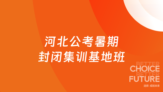 河北公考暑期封闭集训基地班！备考提速规划