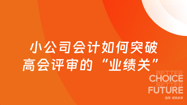 普通财务、小公司会计，如何突破高级会计师评审的“业绩关”？