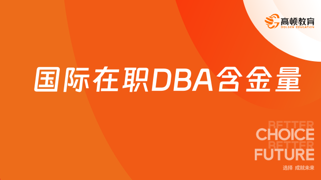 国际在职DBA含金量怎么样?高价值项目与优势全解析