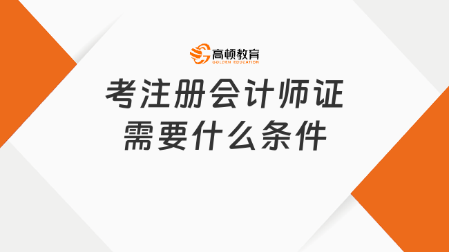 考注册会计师证需要什么条件？一文搞懂官方最新规定！