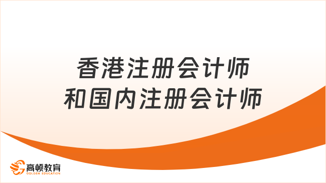 香港注册会计师和国内注册会计师区别在哪？最新对比与职业选择