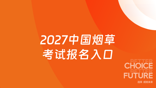 2027中国烟草考试报名入口：http://www.tobacco.gov.cn/