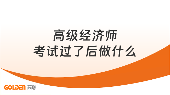 高级经济师考试过了后做什么