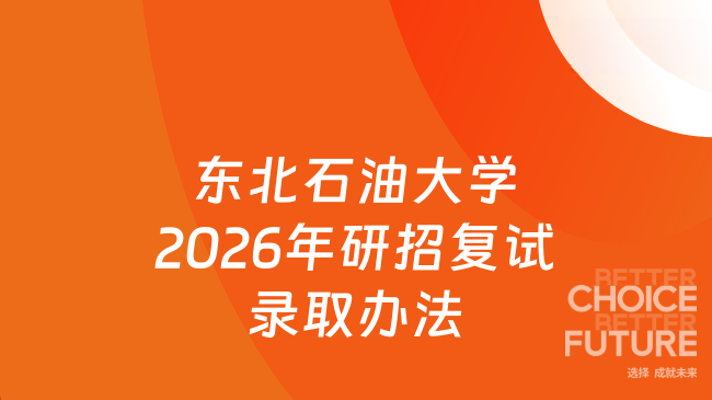 新消息！东北石油大学2026年硕士研究生复试及录取工作办法