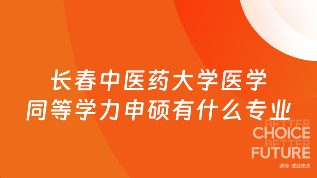 2026长春中医药大学同等学力申硕专业全览:中医学、药学、护理学等热门专业...