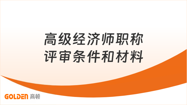 高级经济师职称评审条件和材料