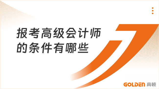 报考高级会计师的条件有哪些？看这一篇就够了！