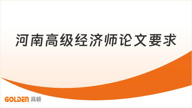 河南高级经济师论文要求有哪些？核心要点来了！