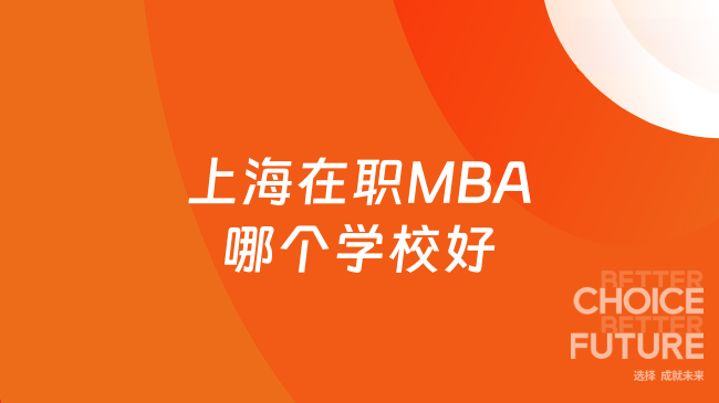 上海在职MBA哪个学校好？本地商科院校择校测评