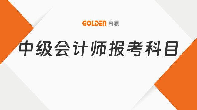 中级会计师报考科目有哪些?怎么备考?