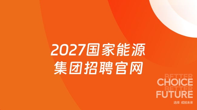 2027国家能源集团招聘官网：http://zhaopin.chnenergy.com.cn