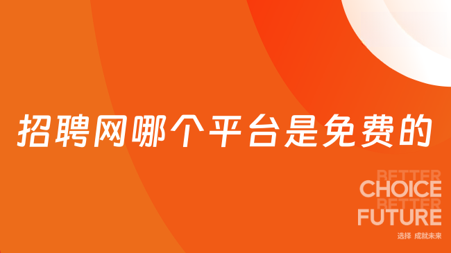 招聘网哪个平台是免费的？一文盘点！