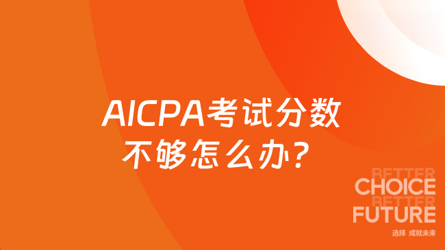 AICPA考试分数不够怎么办?