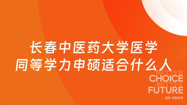 长春中医药大学同等学力申硕适合哪些人?在职医护、职称晋升需求者首选
