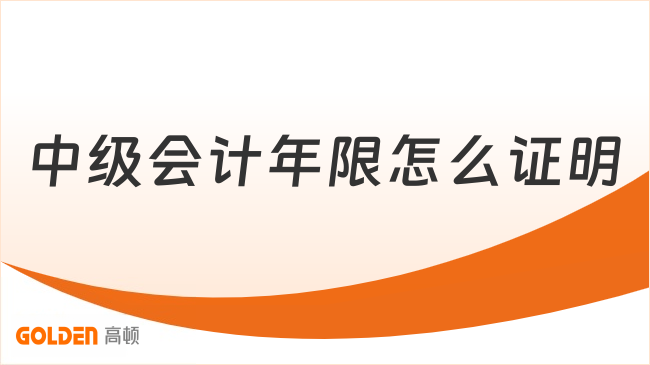 中级会计年限怎么证明?不够年限怎么办?