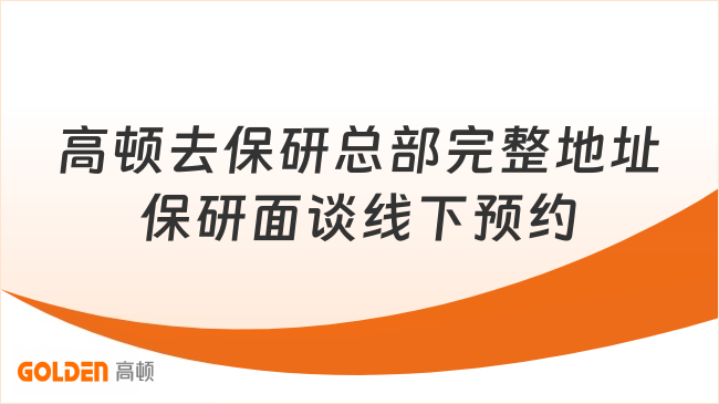 高顿去保研总部完整地址保研面谈线下预约