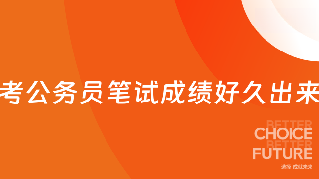 考公务员笔试成绩好久出来？这篇非常详细！
