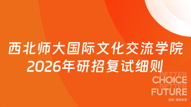 新消息！西北师范大学国际文化交流学院2026年硕士研究生招生复试录取实施细